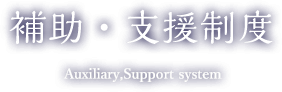 補助・支援制度 Auxiliary, Support system